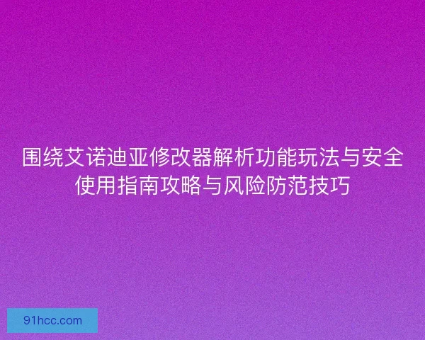 围绕艾诺迪亚修改器解析功能玩法与安全使用指南攻略与风险防范技巧