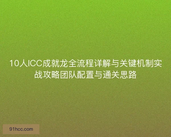10人ICC成就龙全流程详解与关键机制实战攻略团队配置与通关思路