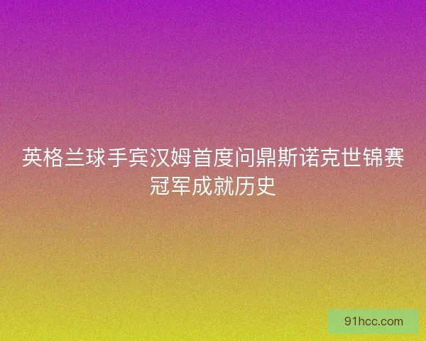 英格兰球手宾汉姆首度问鼎斯诺克世锦赛冠军成就历史 英格兰球手宾汉姆首度问鼎斯诺克世锦赛冠军成就历史