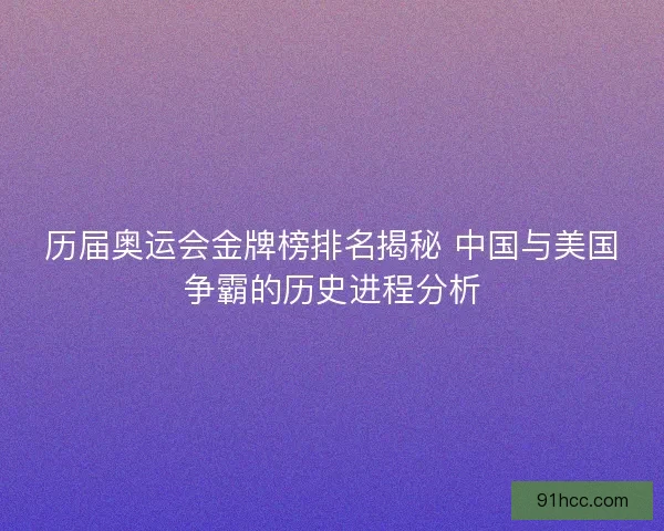历届奥运会金牌榜排名揭秘 中国与美国争霸的历史进程分析