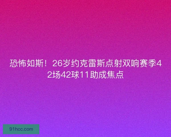 恐怖如斯!26岁约克雷斯点射双响赛季42场42球11助成焦点 恐怖如斯!26岁约克雷斯点射双响赛季42场42球11助成焦点