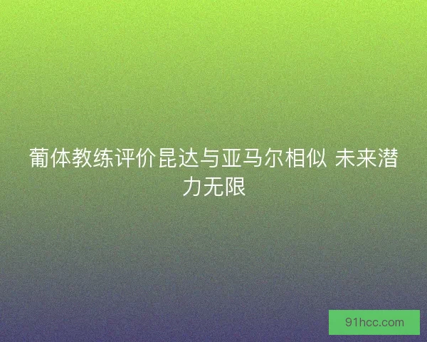 葡体教练评价昆达与亚马尔相似 未来潜力无限