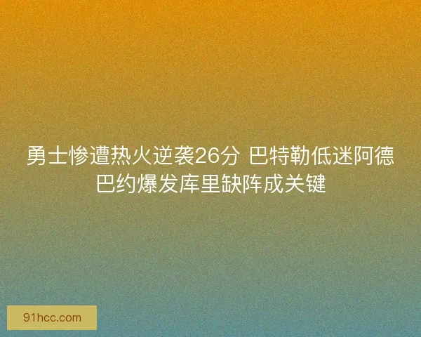 勇士惨遭热火逆袭26分 巴特勒低迷阿德巴约爆发库里缺阵成关键