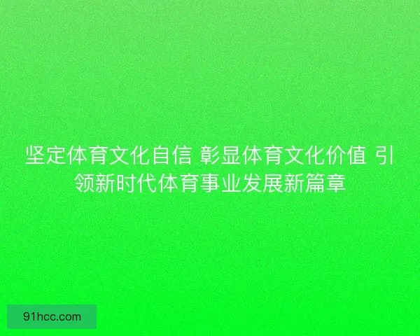 坚定体育文化自信 彰显体育文化价值 引领新时代体育事业发展新篇章