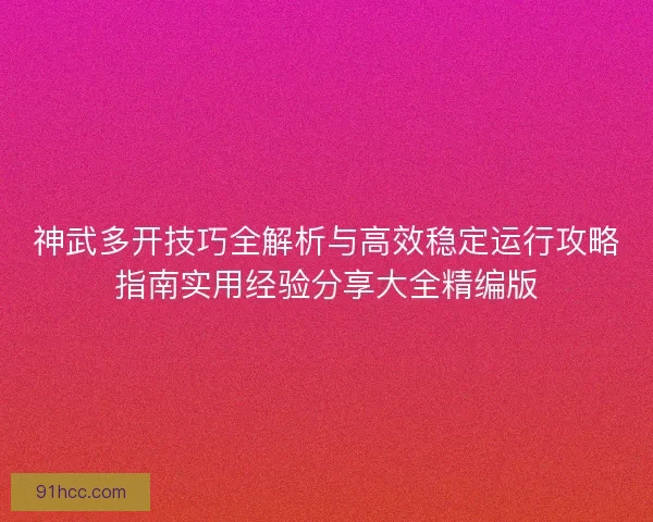 神武多开技巧全解析与高效稳定运行攻略指南实用经验分享大全精编版 神武多开技巧全解析与高效稳定运行攻略指南实用经验分享大全精编版