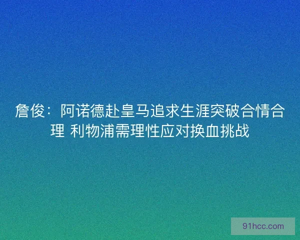 詹俊：阿诺德赴皇马追求生涯突破合情合理 利物浦需理性应对换血挑战
