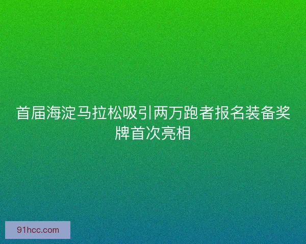 首届海淀马拉松吸引两万跑者报名装备奖牌首次亮相