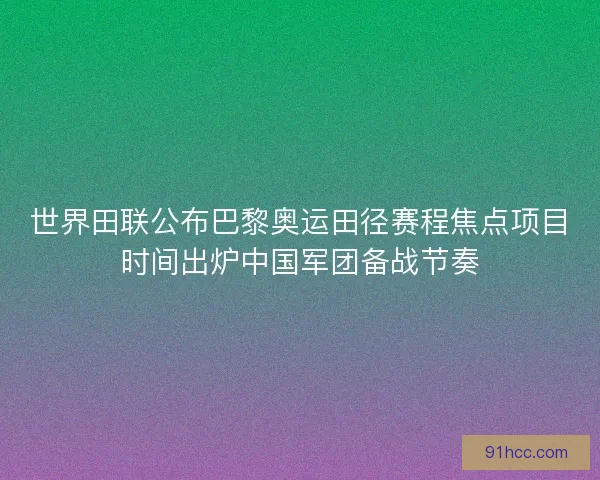 世界田联公布巴黎奥运田径赛程焦点项目时间出炉中国军团备战节奏