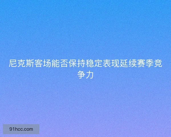 尼克斯客场能否保持稳定表现延续赛季竞争力