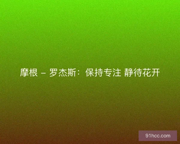 摩根 - 罗杰斯：保持专注 静待花开