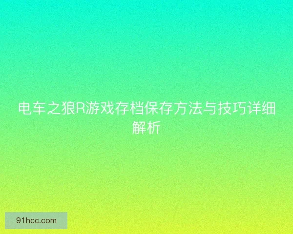 电车之狼R游戏存档保存方法与技巧详细解析
