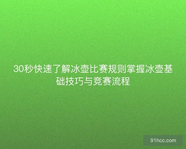 30秒快速了解冰壶比赛规则掌握冰壶基础技巧与竞赛流程