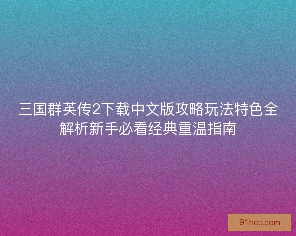 三国群英传2下载中文版攻略玩法特色全解析新手必看经典重温指南