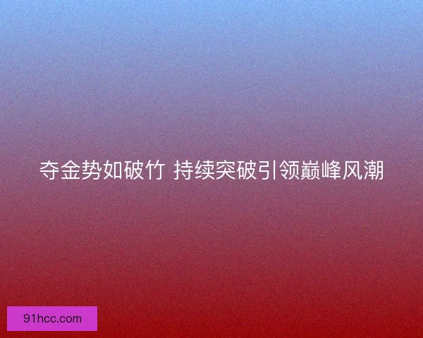 夺金势如破竹 持续突破引领巅峰风潮