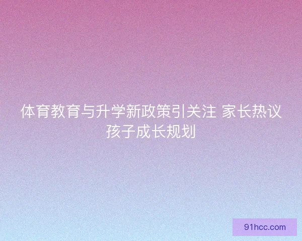 体育教育与升学新政策引关注 家长热议孩子成长规划