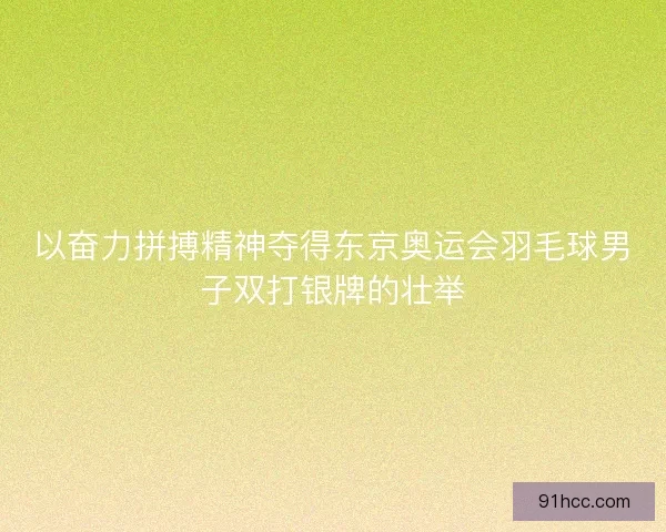 以奋力拼搏精神夺得东京奥运会羽毛球男子双打银牌的壮举