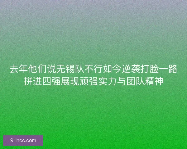 去年他们说无锡队不行如今逆袭打脸一路拼进四强展现顽强实力与团队精神 去年他们说无锡队不行如今逆袭打脸一路拼进四强展现顽强实力与团队精神