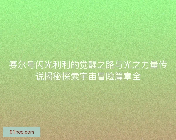 赛尔号闪光利利的觉醒之路与光之力量传说揭秘探索宇宙冒险篇章全