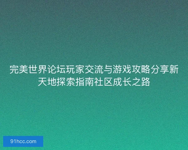 完美世界论坛玩家交流与游戏攻略分享新天地探索指南社区成长之路 完美世界论坛玩家交流与游戏攻略分享新天地探索指南社区成长之路