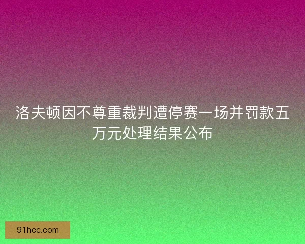 洛夫顿因不尊重裁判遭停赛一场并罚款五万元处理结果公布