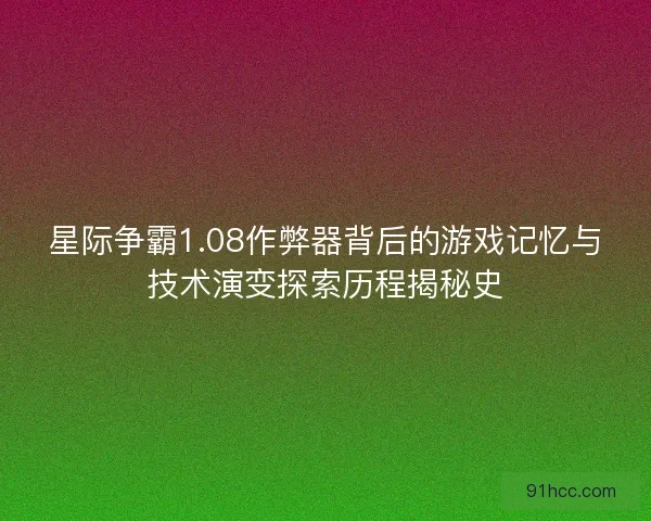 星际争霸1.08作弊器背后的游戏记忆与技术演变探索历程揭秘史 星际争霸1.08作弊器背后的游戏记忆与技术演变探索历程揭秘史
