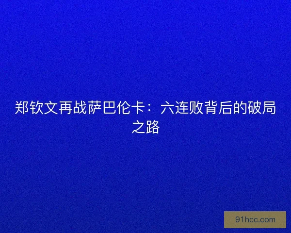 郑钦文再战萨巴伦卡：六连败背后的破局之路