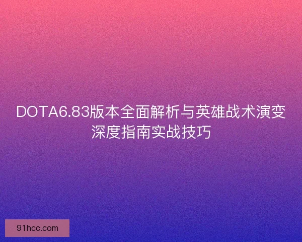 DOTA6.83版本全面解析与英雄战术演变深度指南实战技巧